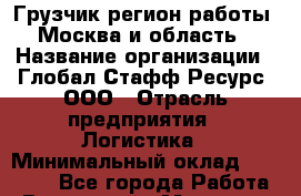 Грузчик(регион работы - Москва и область) › Название организации ­ Глобал Стафф Ресурс, ООО › Отрасль предприятия ­ Логистика › Минимальный оклад ­ 28 000 - Все города Работа » Вакансии   . Мордовия респ.